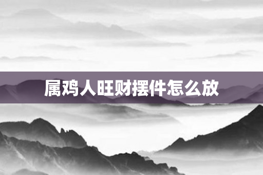 属鸡人旺财摆件怎么放