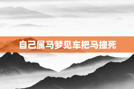 自己属马梦见车把马撞死
