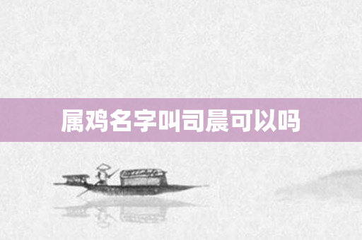 属鸡名字叫司晨可以吗