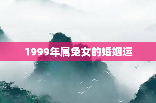1999年属兔女的婚姻运