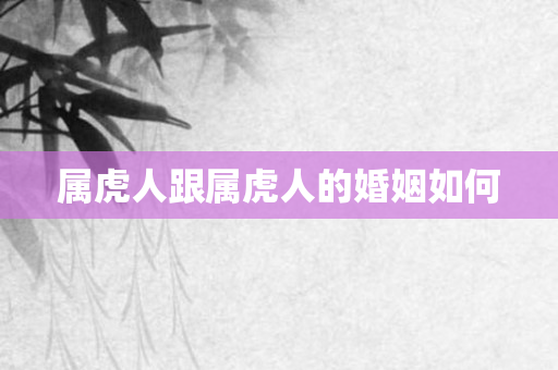 属虎人跟属虎人的婚姻如何