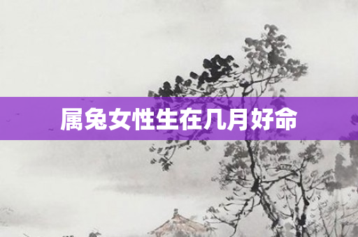 属兔女性生在几月好命