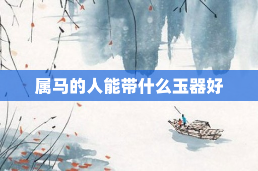 属马的人能带什么玉器好