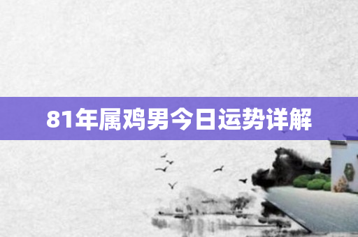 81年属鸡男今日运势详解