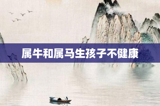 属牛和属马生孩子不健康