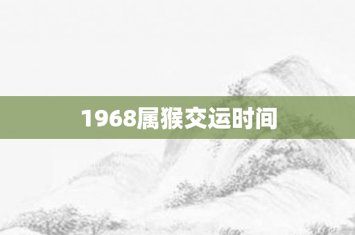 1968属猴交运时间