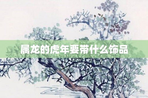 属龙的虎年要带什么饰品