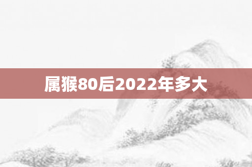 属猴80后2022年多大
