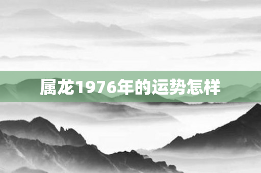 属龙1976年的运势怎样