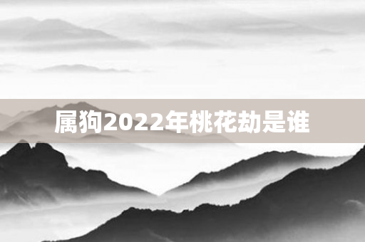 属狗2022年桃花劫是谁