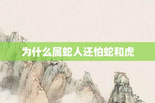 为什么属蛇人还怕蛇和虎