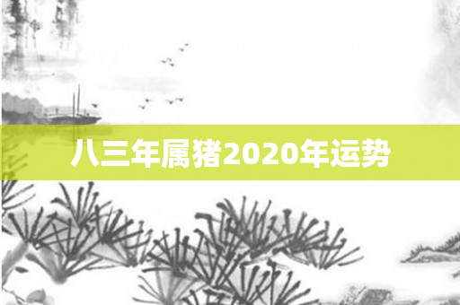 八三年属猪2020年运势
