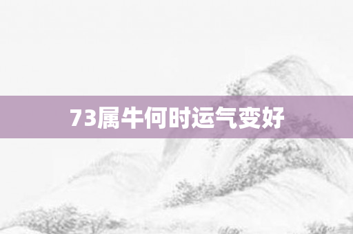 73属牛何时运气变好