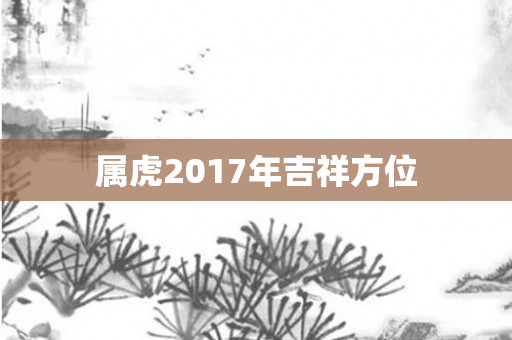 属虎2017年吉祥方位