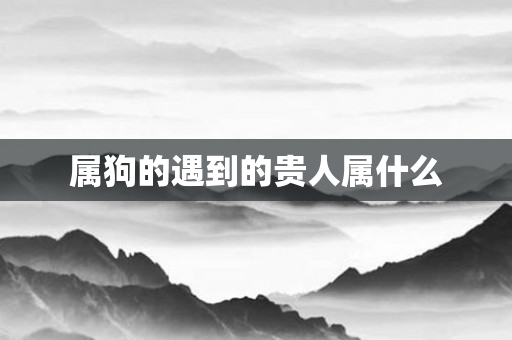属狗的遇到的贵人属什么