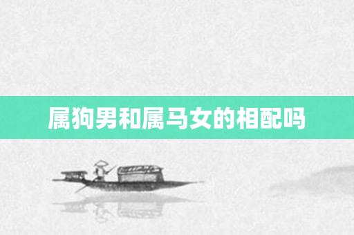 属狗男和属马女的相配吗