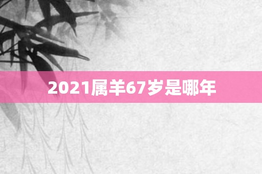 2021属羊67岁是哪年