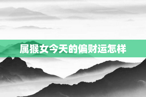 属猴女今天的偏财运怎样