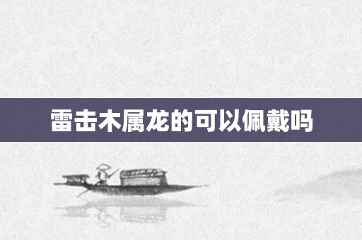 雷击木属龙的可以佩戴吗