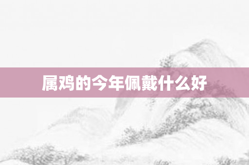 属鸡的今年佩戴什么好
