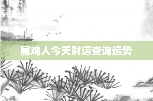 属鸡人今天财运查询运势