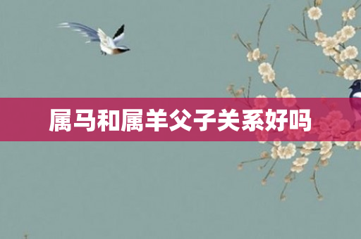 属马和属羊父子关系好吗