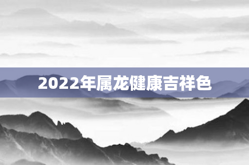 2022年属龙健康吉祥色