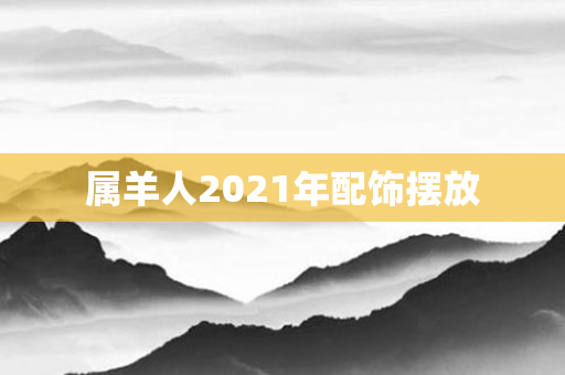 属羊人2021年配饰摆放