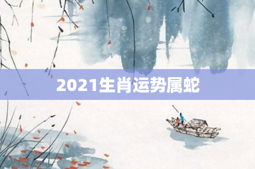2021生肖运势属蛇