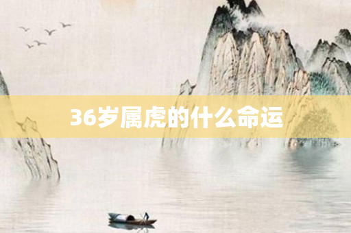 36岁属虎的什么命运