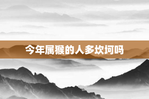 今年属猴的人多坎坷吗