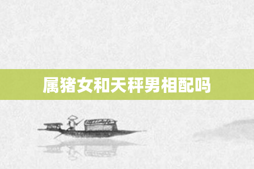 属猪女和天秤男相配吗