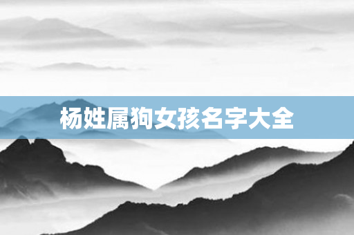 杨姓属狗女孩名字大全