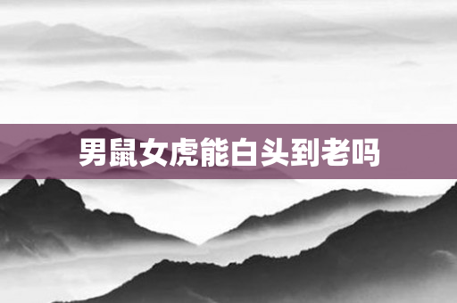 男鼠女虎能白头到老吗