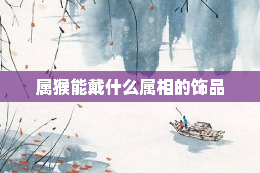 属猴能戴什么属相的饰品