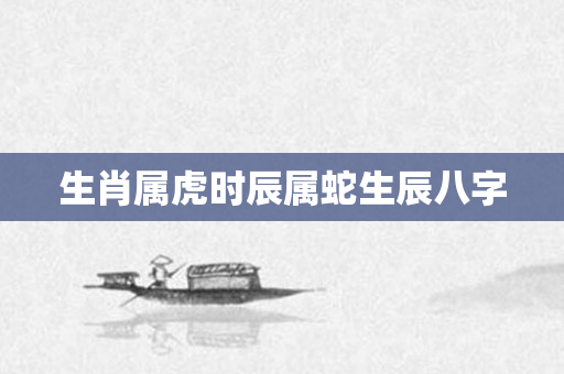 生肖属虎时辰属蛇生辰八字