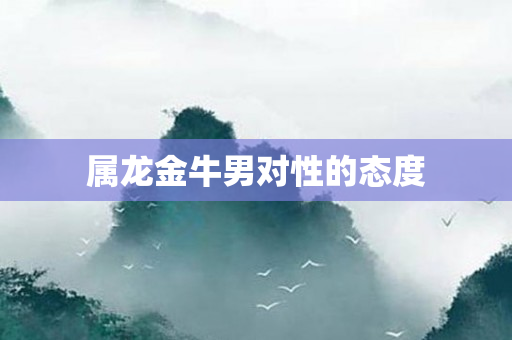 属龙金牛男对性的态度
