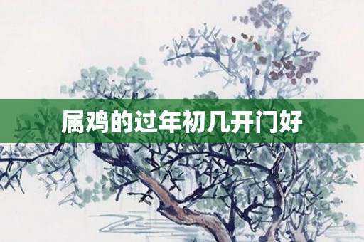 属鸡的过年初几开门好