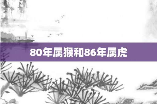 80年属猴和86年属虎