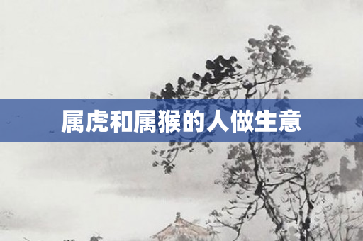 属虎和属猴的人做生意
