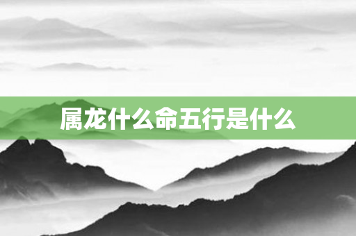 属龙什么命五行是什么