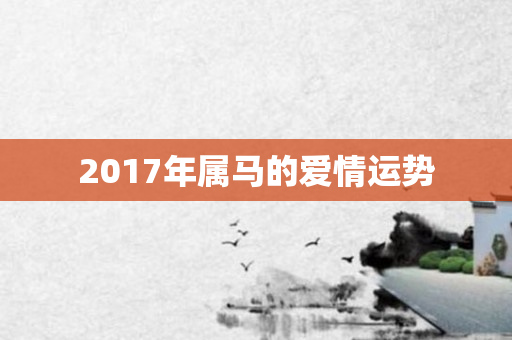 2017年属马的爱情运势