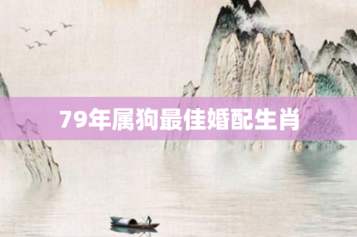 79年属狗更佳婚配生肖