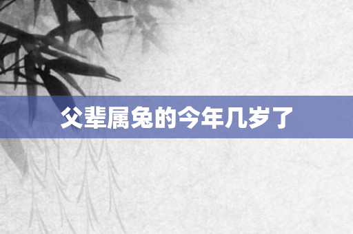 父辈属兔的今年几岁了