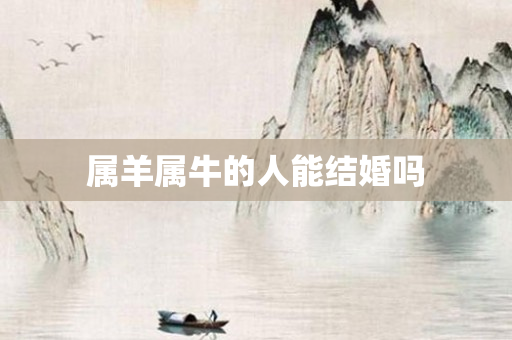 属羊属牛的人能结婚吗
