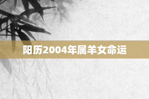 阳历2004年属羊女命运