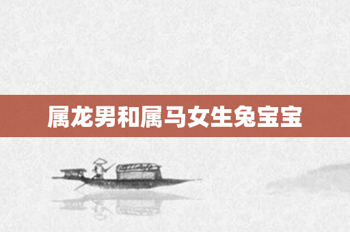 属龙男和属马女生兔宝宝
