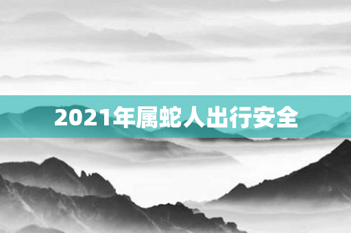 2021年属蛇人出行安全