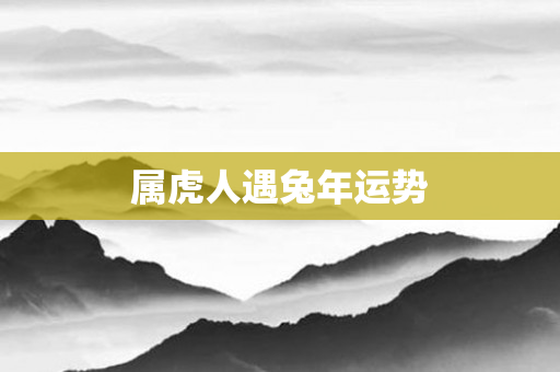 属虎人遇兔年运势