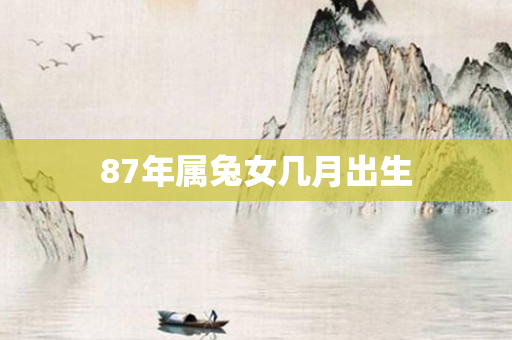 87年属兔女几月出生
